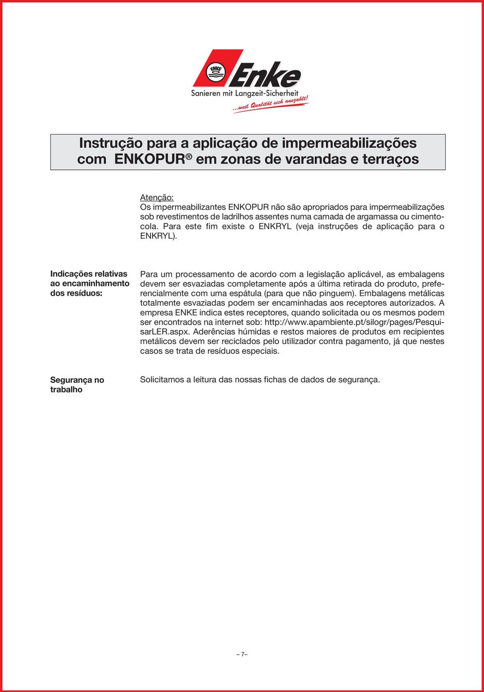 Indicações relativas ao encaminhamento dos resíduos: Para um processamento de acordo com a legislação aplicável, as embalagens devem ser esvaziadas completamente após a última retirada do produto,