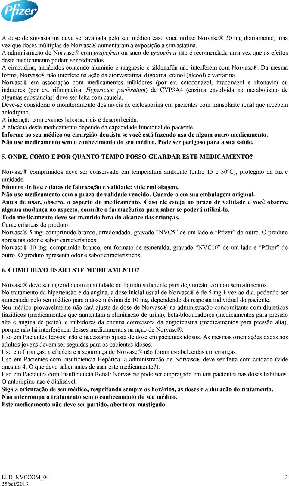 A cimetidina, antiácidos contendo alumínio e magnésio e sildenafila não interferem com Norvasc. Da mesma forma, Norvasc não interfere na ação da atorvastatina, digoxina, etanol (álcool) e varfarina.