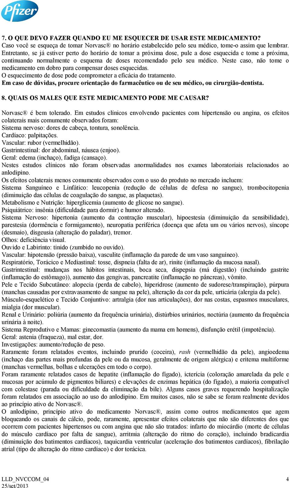 Neste caso, não tome o medicamento em dobro para compensar doses esquecidas. O esquecimento de dose pode comprometer a eficácia do tratamento.