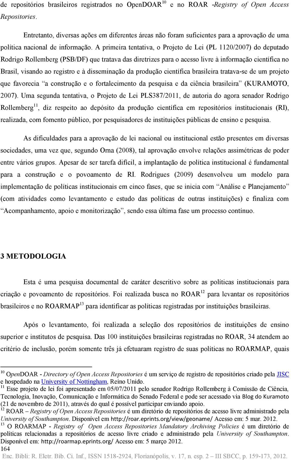 A primeira tentativa, o Projeto de Lei (PL 1120/2007) do deputado Rodrigo Rollemberg (PSB/DF) que tratava das diretrizes para o acesso livre à informação científica no Brasil, visando ao registro e à