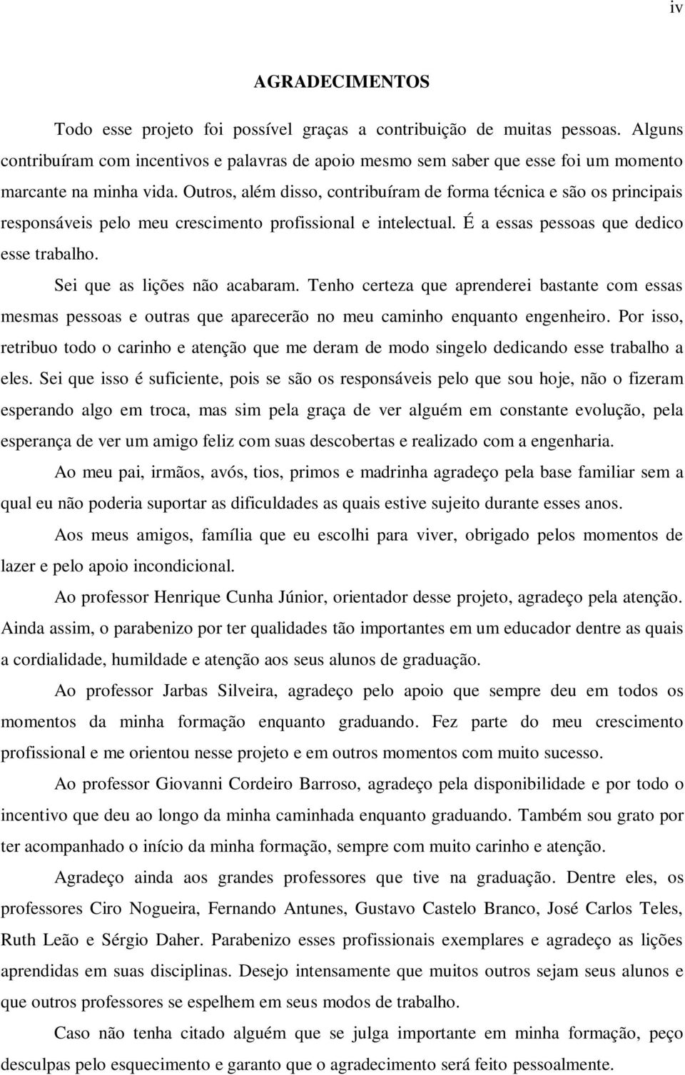 Outros, além disso, contribuíram de forma técnica e são os principais responsáveis pelo meu crescimento profissional e intelectual. É a essas pessoas que dedico esse trabalho.