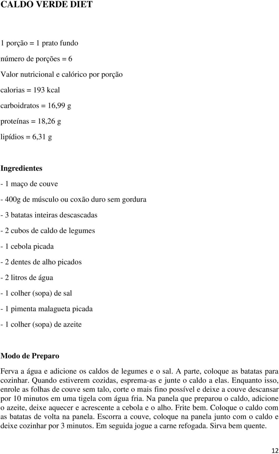 (sopa) de sal - 1 pimenta malagueta picada - 1 colher (sopa) de azeite Modo de Preparo Ferva a água e adicione os caldos de legumes e o sal. A parte, coloque as batatas para cozinhar.