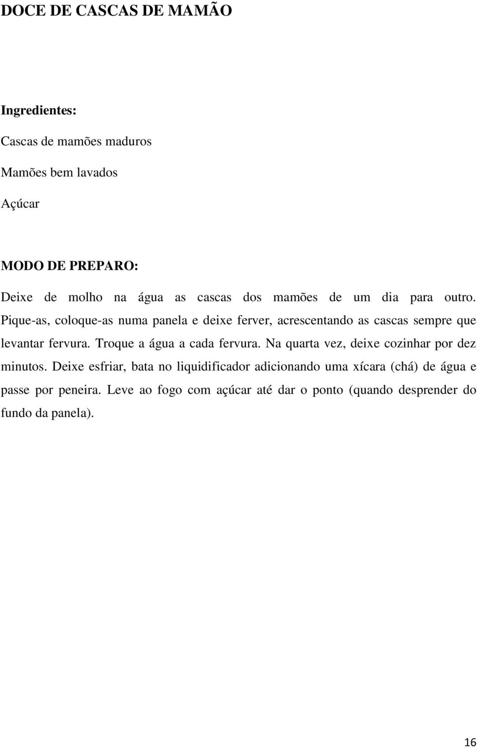 Pique-as, coloque-as numa panela e deixe ferver, acrescentando as cascas sempre que levantar fervura. Troque a água a cada fervura.