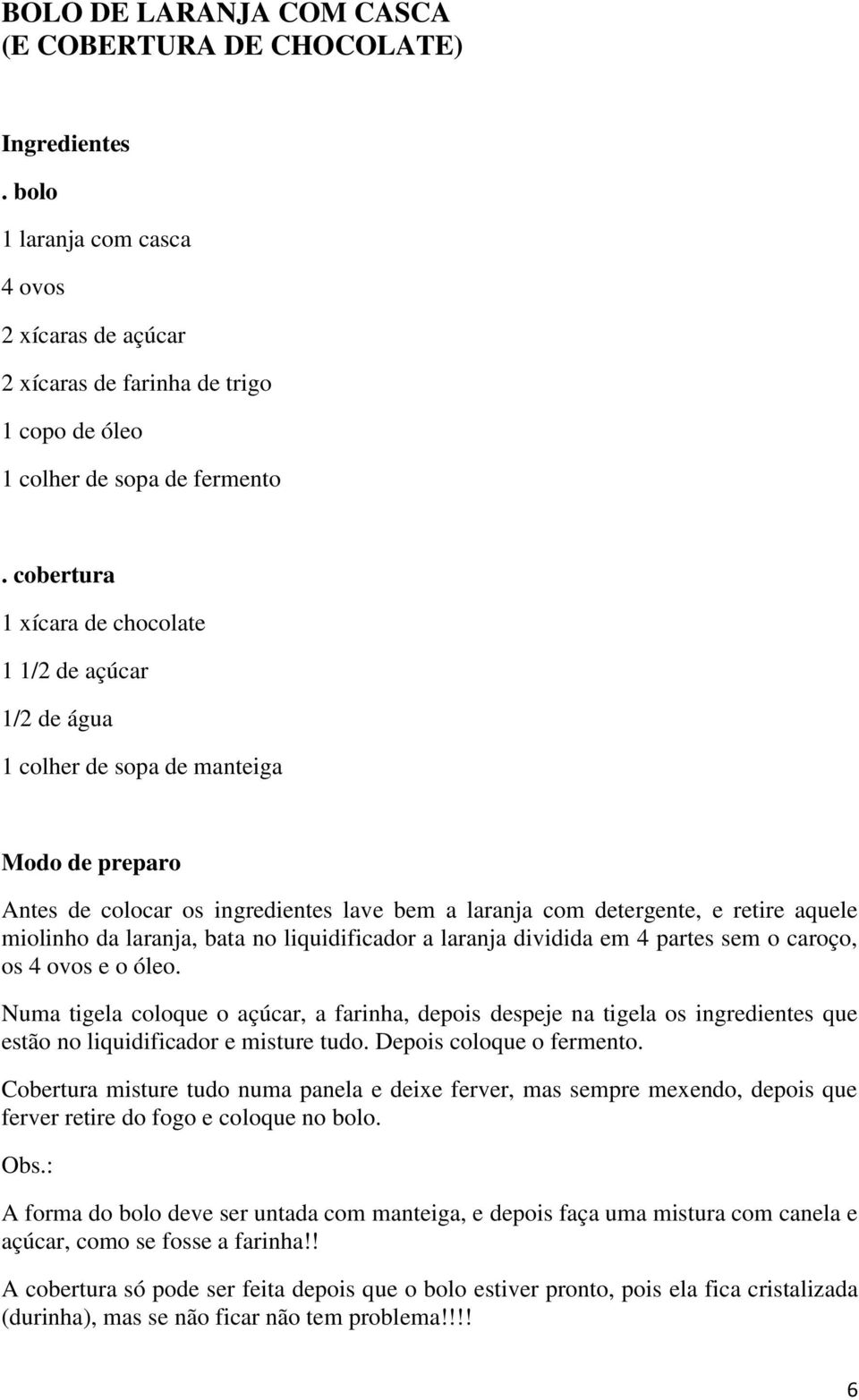 da laranja, bata no liquidificador a laranja dividida em 4 partes sem o caroço, os 4 ovos e o óleo.