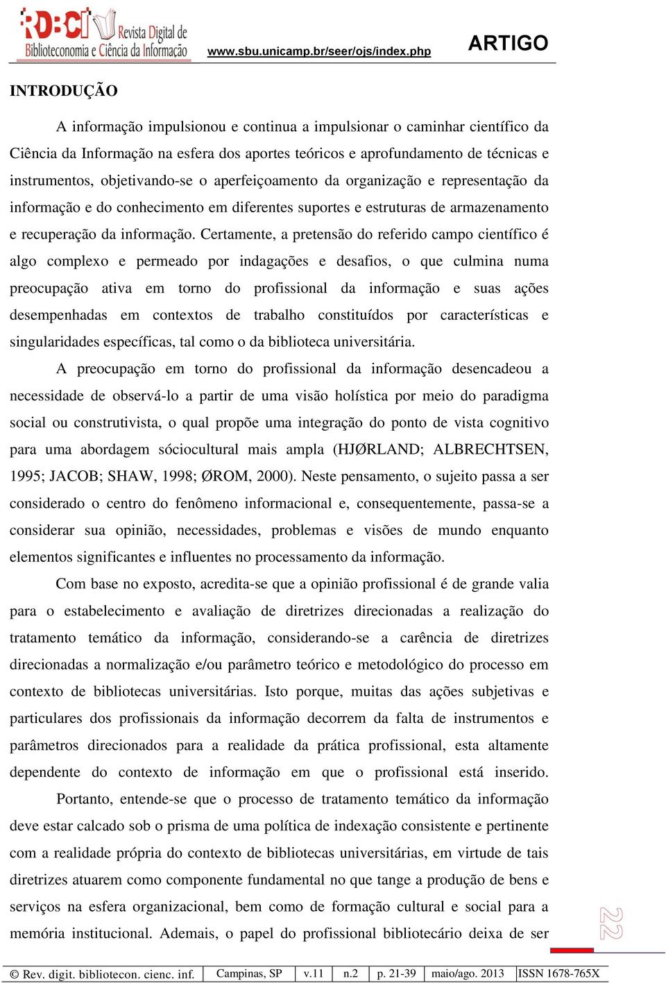 Certamente, a pretensão do referido campo científico é algo complexo e permeado por indagações e desafios, o que culmina numa preocupação ativa em torno do profissional da informação e suas ações