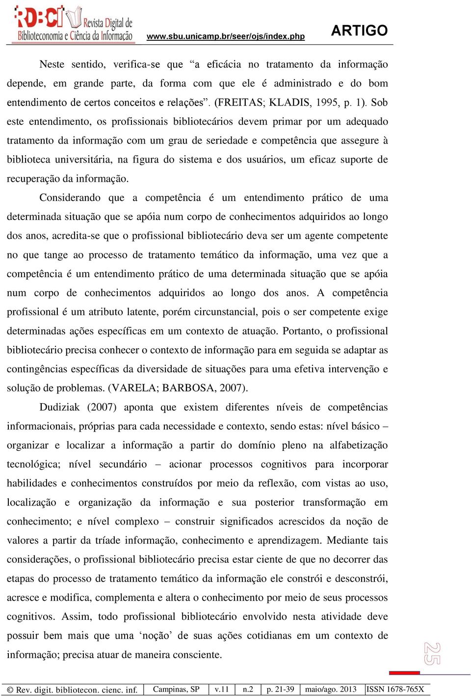 Sob este entendimento, os profissionais bibliotecários devem primar por um adequado tratamento da informação com um grau de seriedade e competência que assegure à biblioteca universitária, na figura