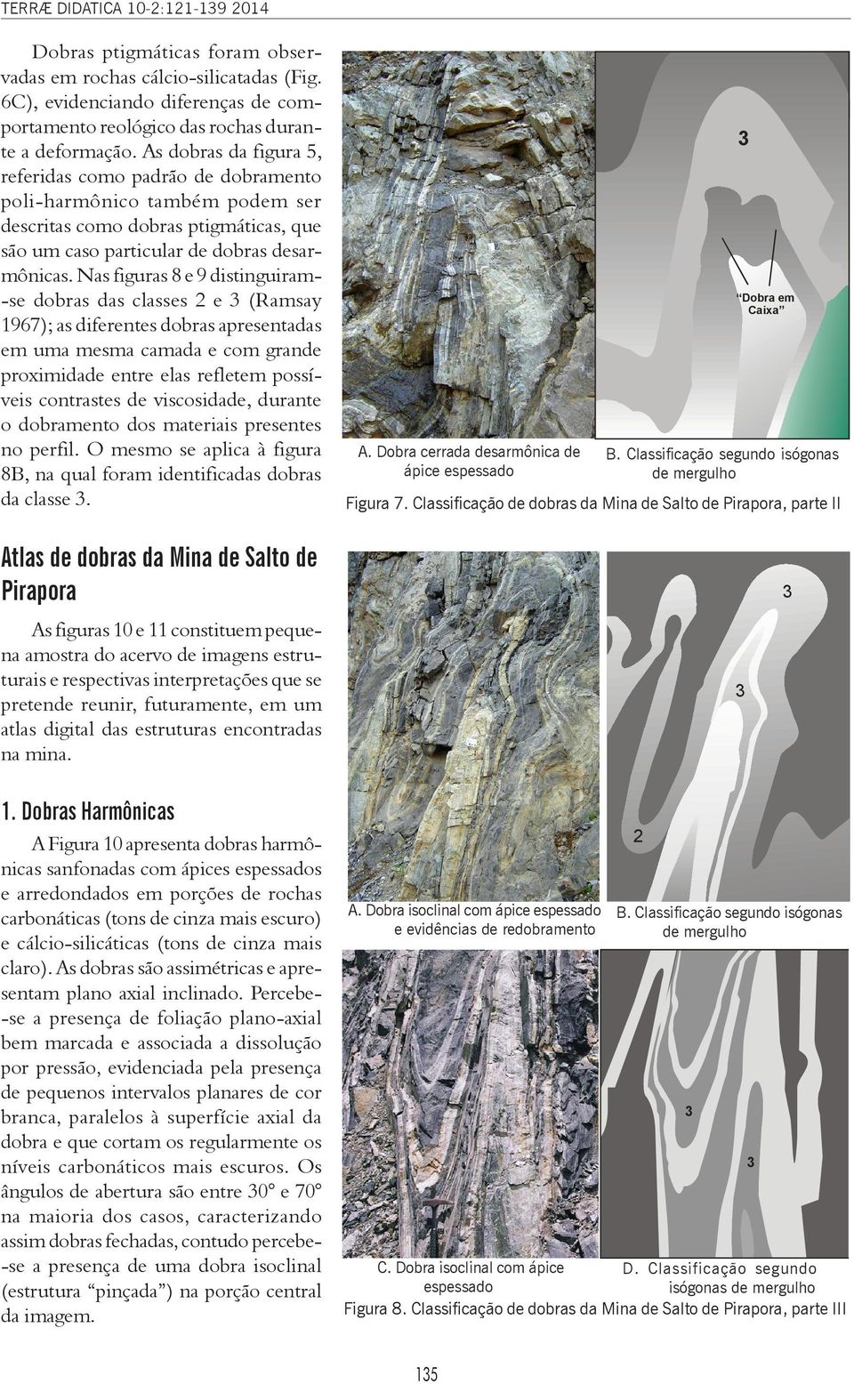 Nas figuras 8 e 9 distinguiram- -se dobras das classes 2 e 3 (Ramsay 1967); as diferentes dobras apresentadas em uma mesma camada e com grande proximidade entre elas refletem possíveis contrastes de