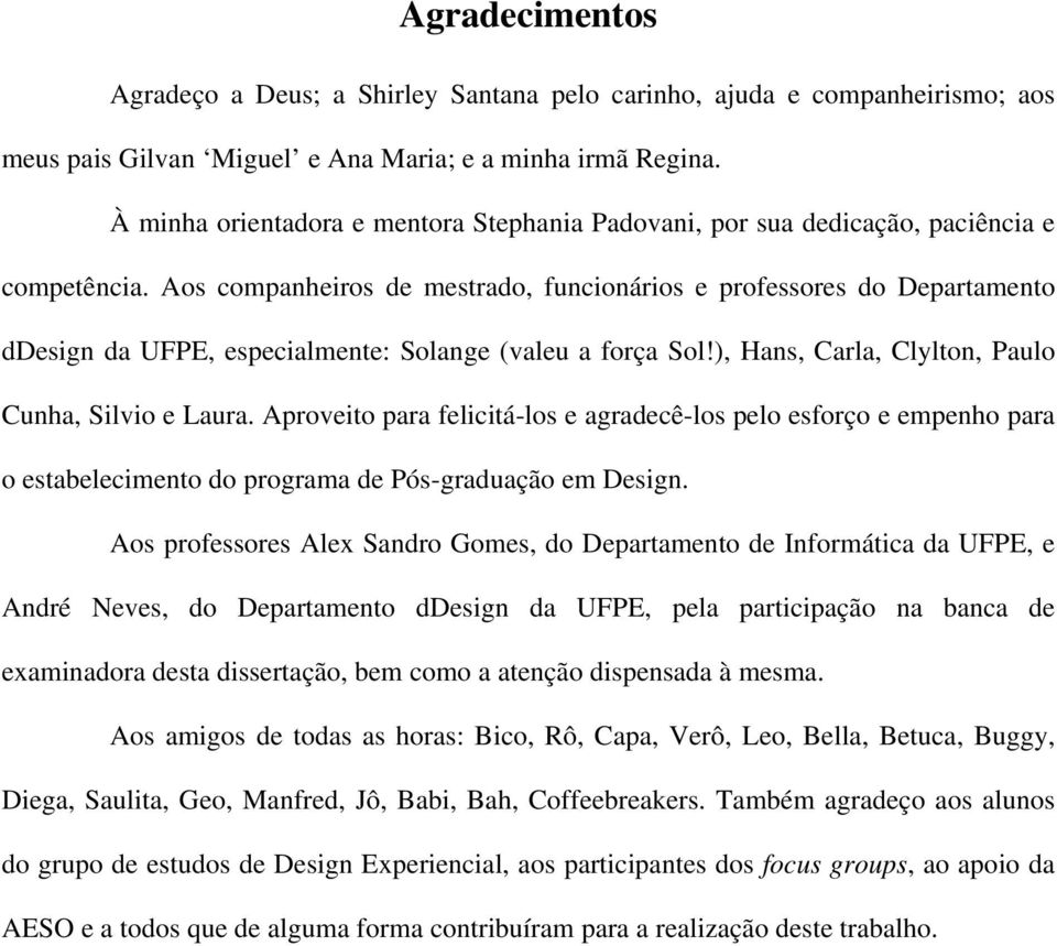 Aos companheiros de mestrado, funcionários e professores do Departamento ddesign da UFPE, especialmente: Solange (valeu a força Sol!), Hans, Carla, Clylton, Paulo Cunha, Silvio e Laura.