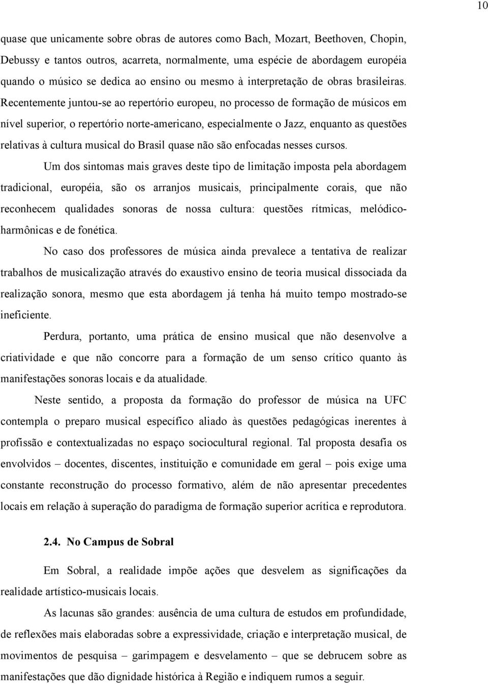 Recentemente juntou-se ao repertório europeu, no processo de formação de músicos em nível superior, o repertório norte-americano, especialmente o Jazz, enquanto as questões relativas à cultura