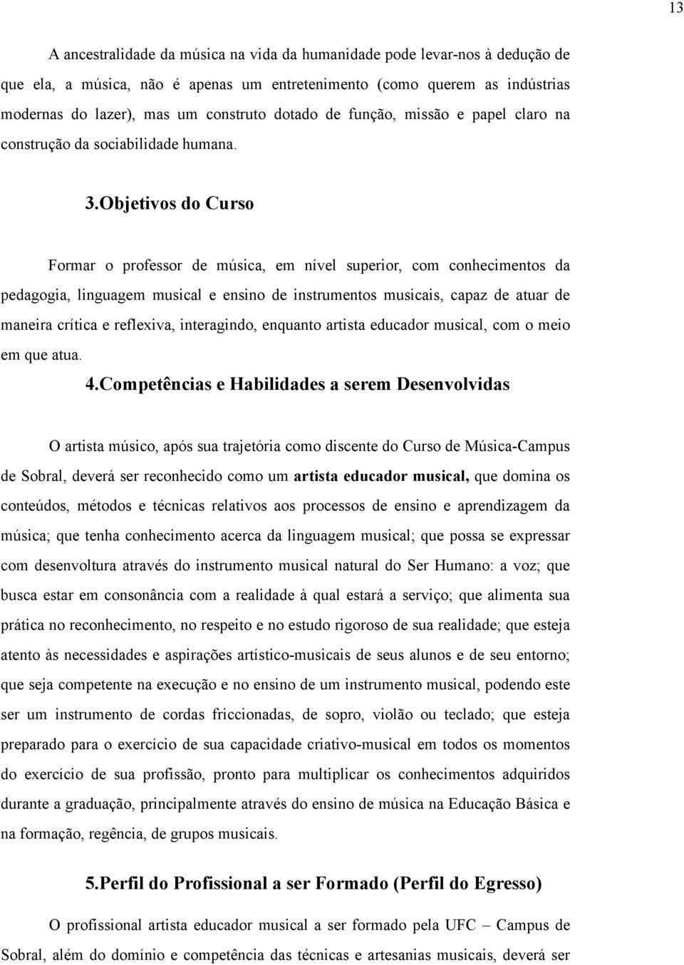 Objetivos do Curso Formar o professor de música, em nível superior, com conhecimentos da pedagogia, linguagem musical e ensino de instrumentos musicais, capaz de atuar de maneira crítica e reflexiva,