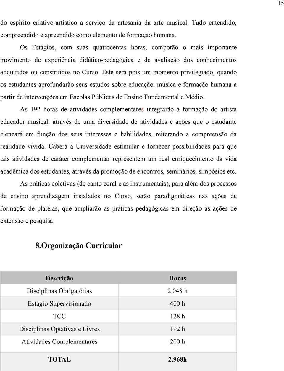 Este será pois um momento privilegiado, quando os estudantes aprofundarão seus estudos sobre educação, música e formação humana a partir de intervenções em Escolas Públicas de Ensino Fundamental e