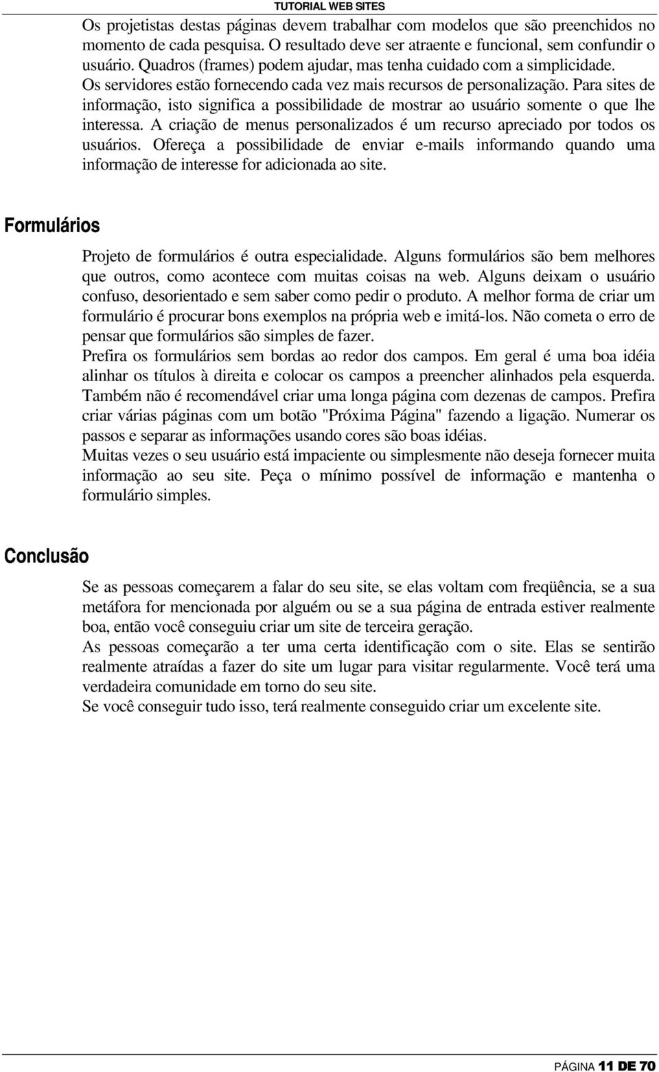 Os servidores estão fornecendo cada vez mais recursos de personalização. Para sites de informação, isto significa a possibilidade de mostrar ao usuário somente o que lhe interessa.