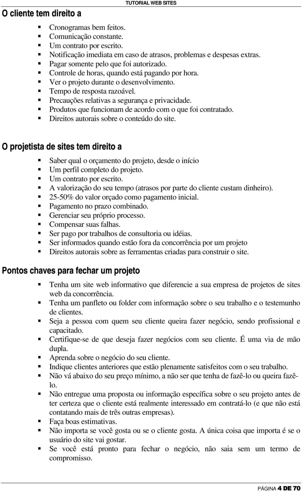 Tempo de resposta razoável. Precauções relativas a segurança e privacidade. Produtos que funcionam de acordo com o que foi contratado. Direitos autorais sobre o conteúdo do site.