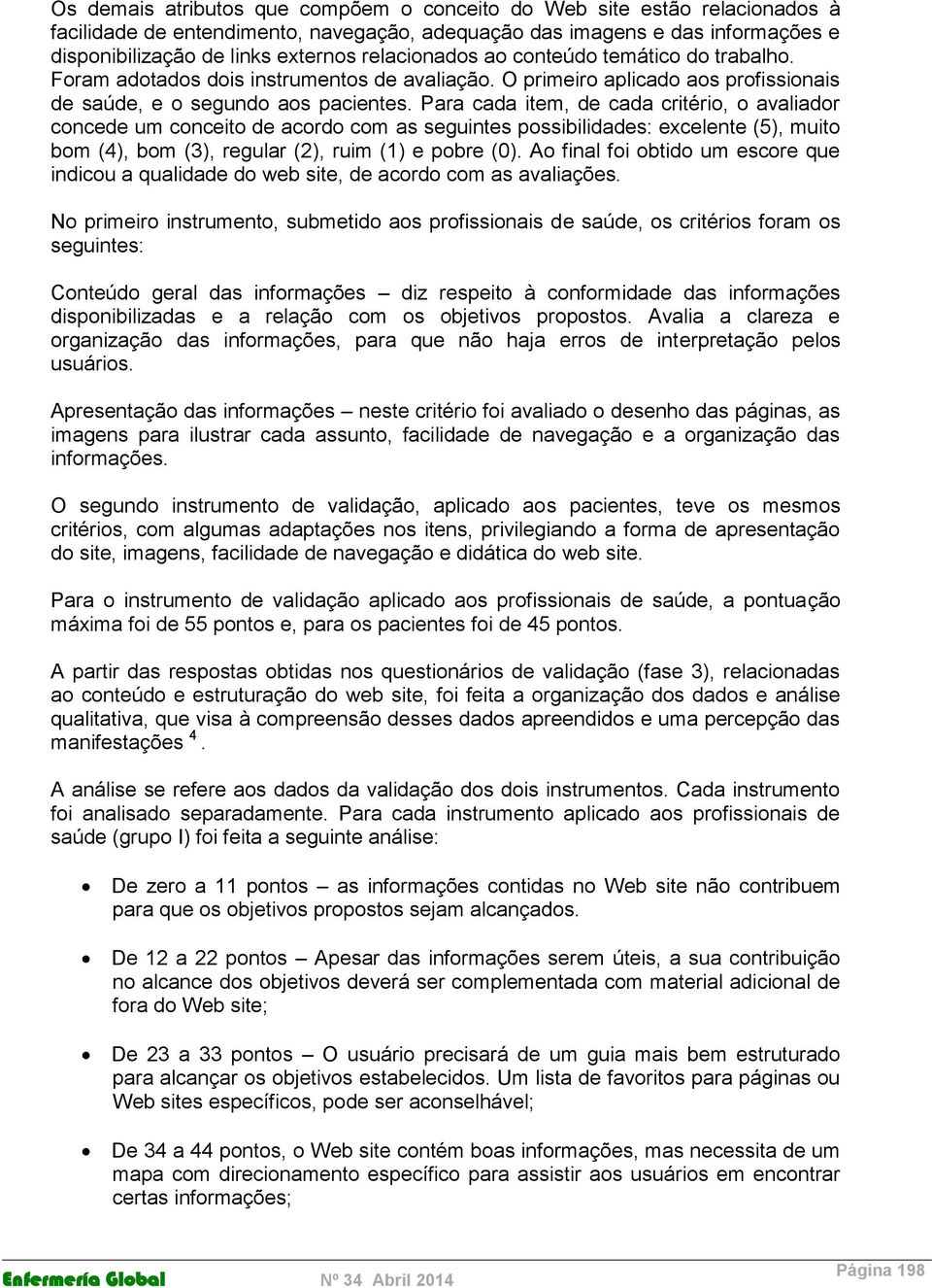 Para cada item, de cada critério, o avaliador concede um conceito de acordo com as seguintes possibilidades: excelente (5), muito bom (4), bom (3), regular (2), ruim (1) e pobre (0).