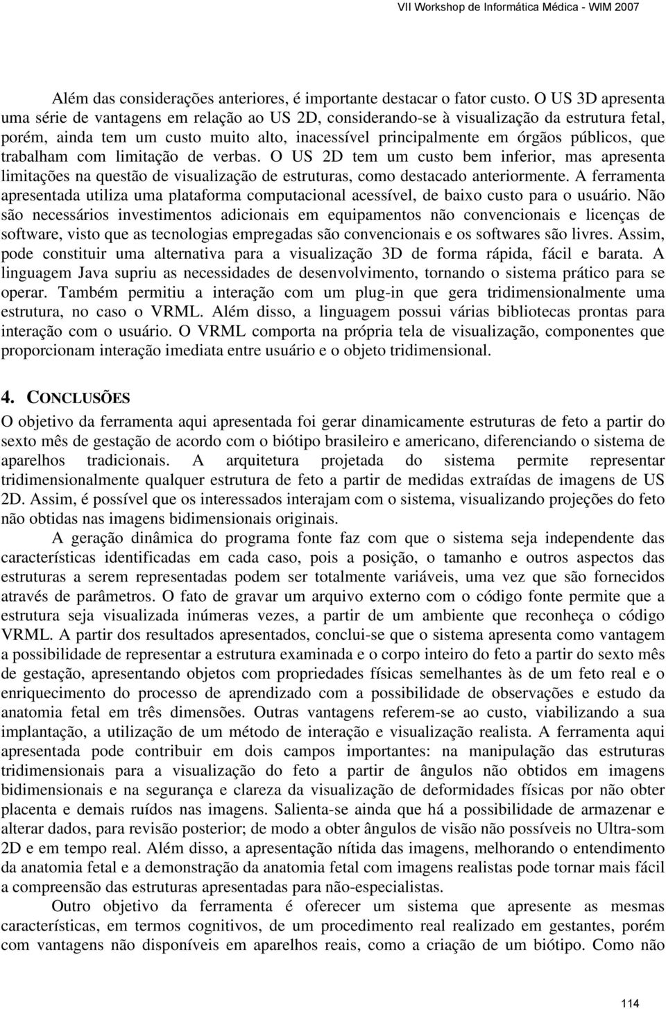 que trabalham com limitação de verbas. O US 2D tem um custo bem inferior, mas apresenta limitações na questão de visualização de estruturas, como destacado anteriormente.