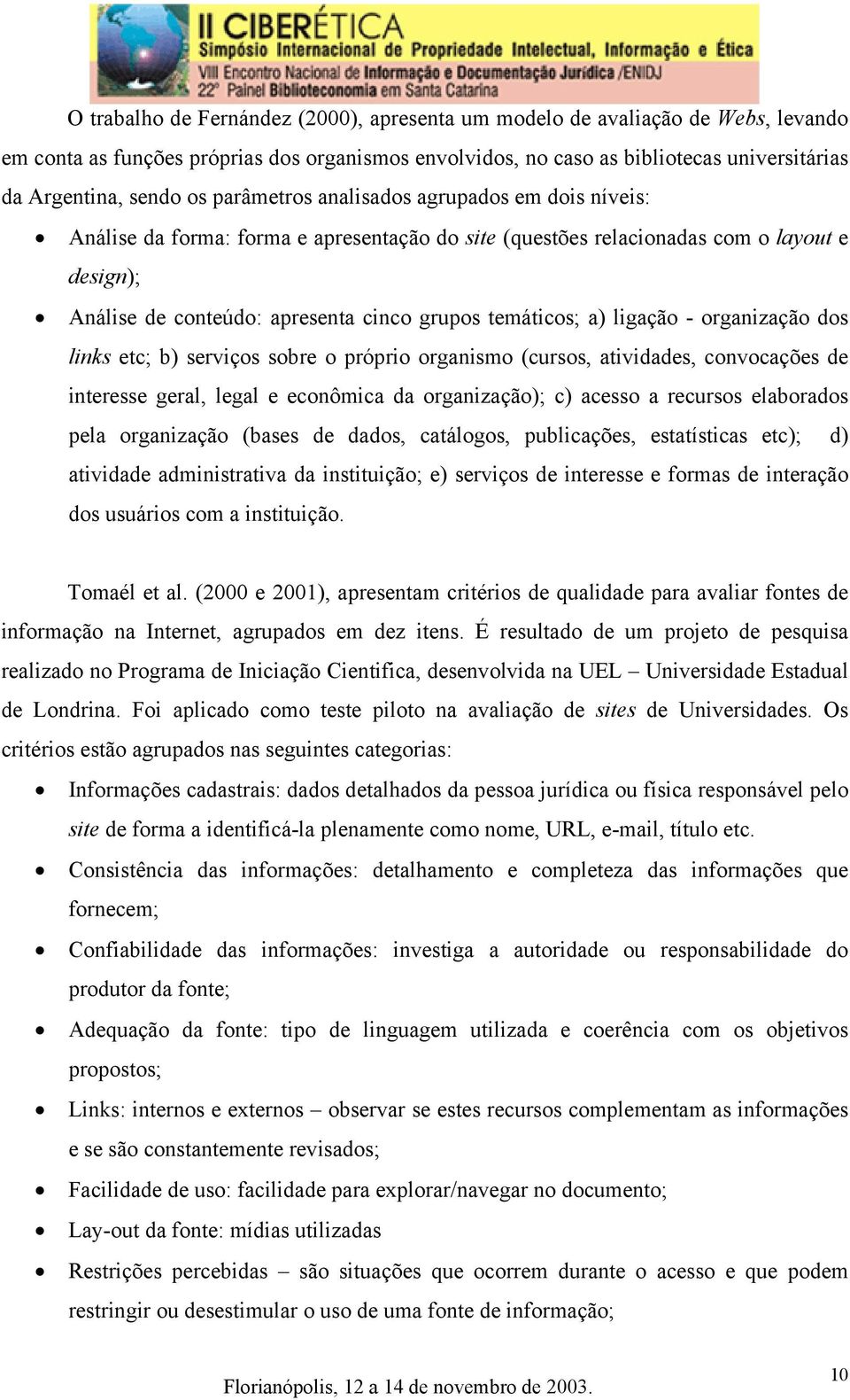 ligação - organização dos links etc; b) serviços sobre o próprio organismo (cursos, atividades, convocações de interesse geral, legal e econômica da organização); c) acesso a recursos elaborados pela