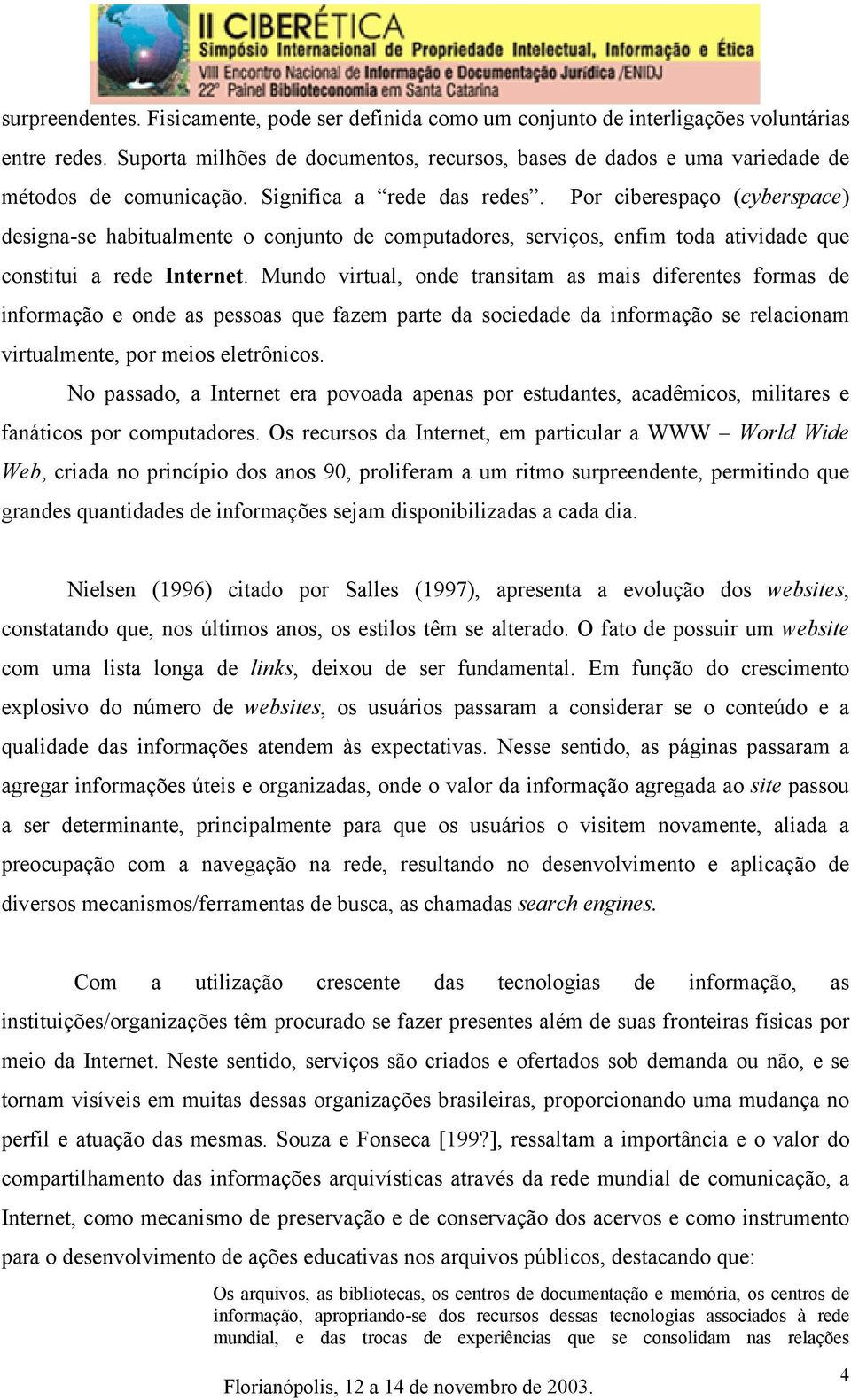 Por ciberespaço (cyberspace) designa-se habitualmente o conjunto de computadores, serviços, enfim toda atividade que constitui a rede Internet.