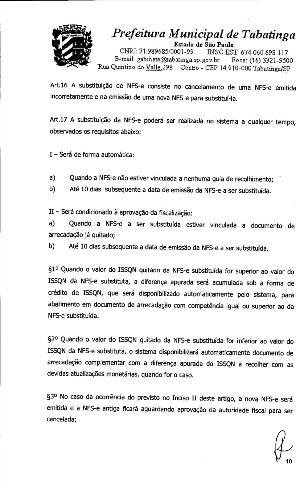 17 A substituição da NFS-e poderá ser realizada no sistema a qualquer tempo, observados os requisitos abaixo: I - Será de forma automática: a) Quando a NFS-e não estiver vinculada a nenhuma guia de