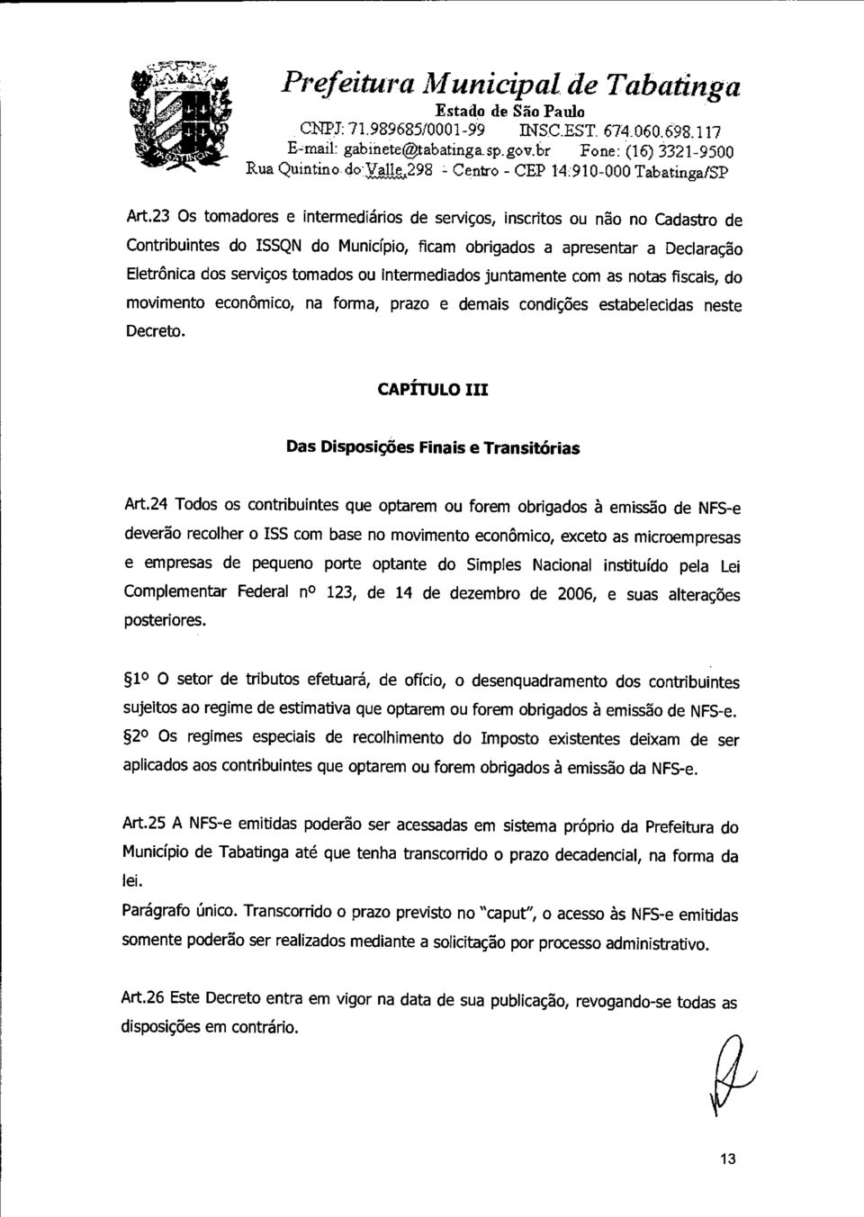 23 Os tomadores e intermediários de serviços, inscritos ou não no Cadastro de Contribuintes do ISSQN do Município, ficam obrigados a apresentar a Declaração Eletrônica dos serviços tomados ou