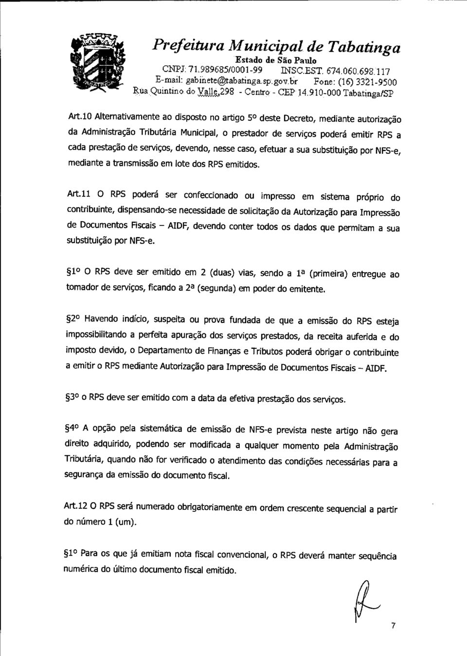 devendo, nesse caso, efetuar a sua substituição por NFS-e, mediante a transmissão em lote dos RPS emitidos. Art.