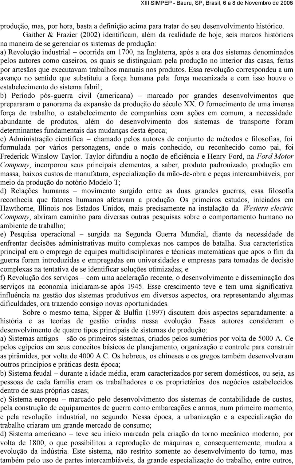 após a era dos sistemas denominados pelos autores como caseiros, os quais se distinguiam pela produção no interior das casas, feitas por artesãos que executavam trabalhos manuais nos produtos.