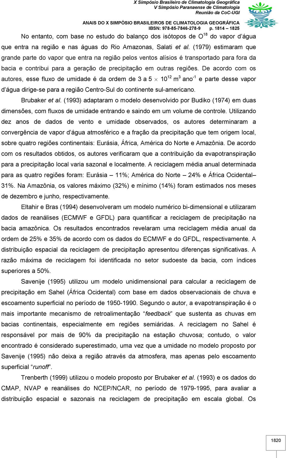 De acordo com os autores, esse fluxo de umidade é da ordem de 3 a 5 10 12 m 3 ano -1 e parte desse vapor d água dirige-se para a região Centro-Sul do continente sul-americano. Brubaker et al.