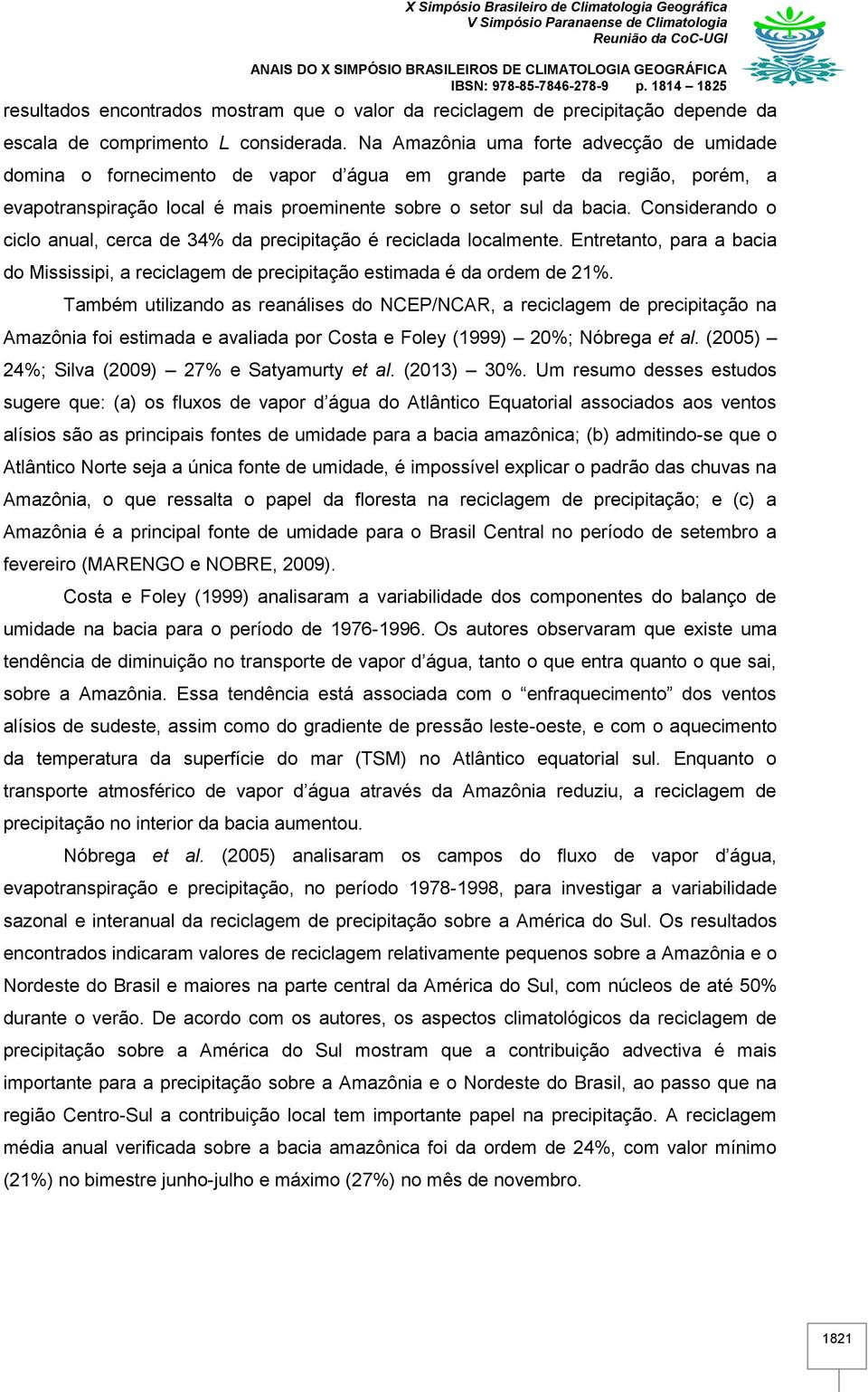 Considerando o ciclo anual, cerca de 34% da precipitação é reciclada localmente. Entretanto, para a bacia do Mississipi, a reciclagem de precipitação estimada é da ordem de 21%.