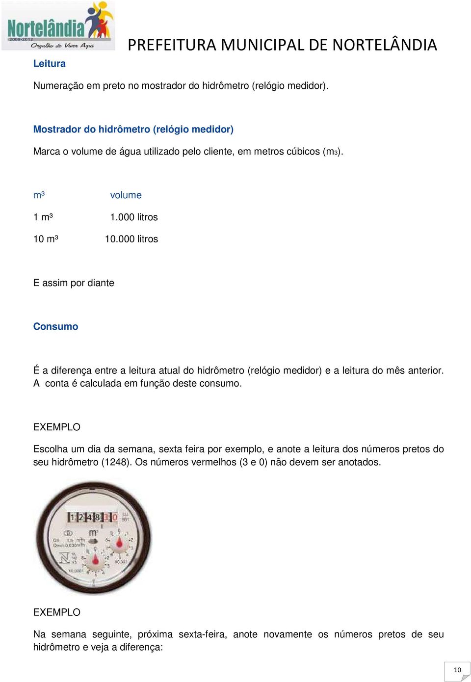 000 litros E assim por diante Consumo É a diferença entre a leitura atual do hidrômetro (relógio medidor) e a leitura do mês anterior. A conta é calculada em função deste consumo.