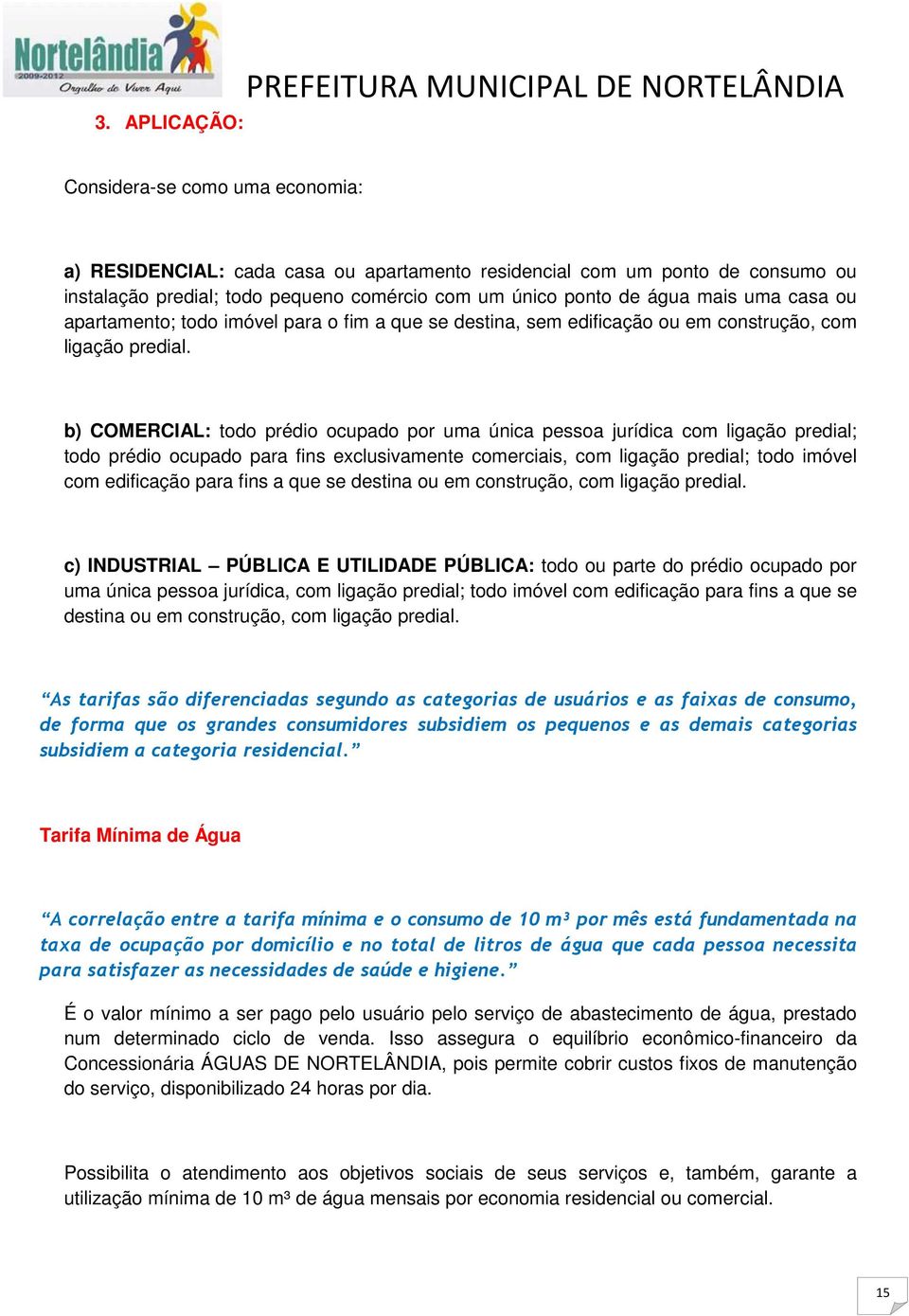 b) COMERCIAL: todo prédio ocupado por uma única pessoa jurídica com ligação predial; todo prédio ocupado para fins exclusivamente comerciais, com ligação predial; todo imóvel com edificação para fins