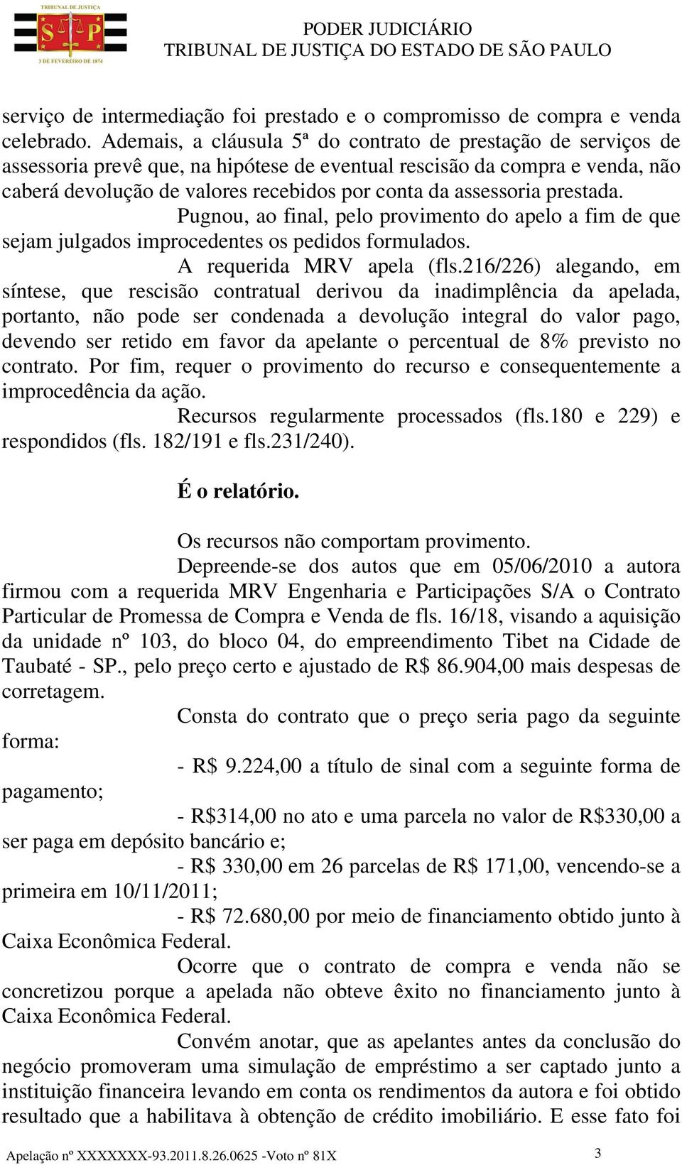 assessoria prestada. Pugnou, ao final, pelo provimento do apelo a fim de que sejam julgados improcedentes os pedidos formulados. A requerida MRV apela (fls.