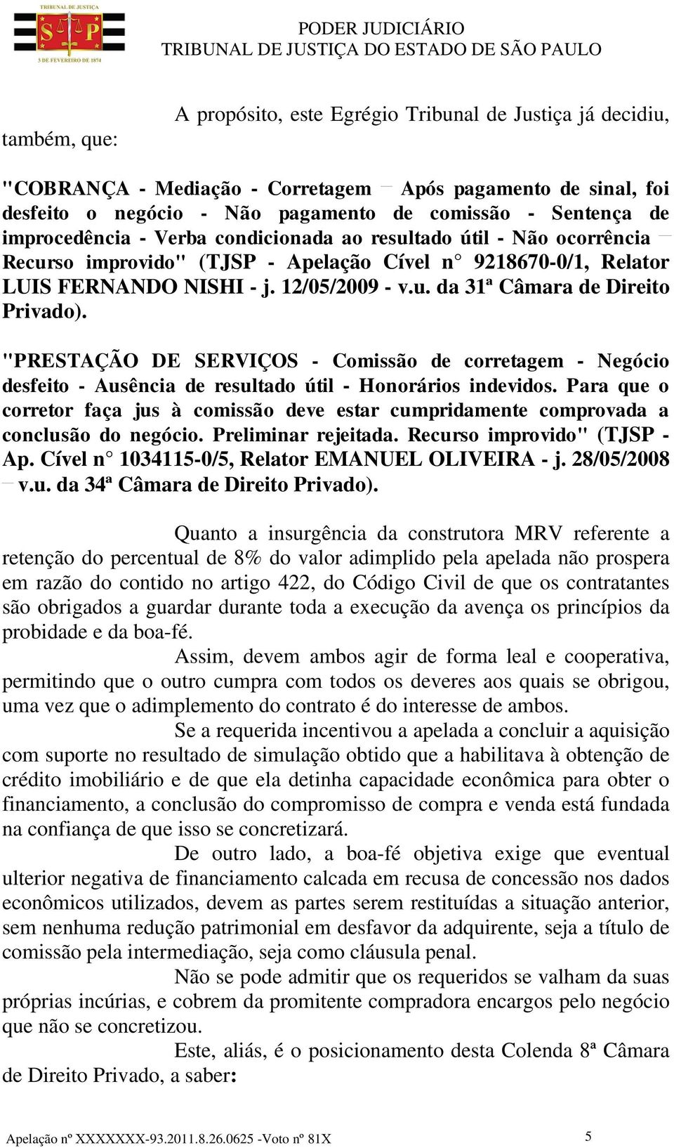 "PRESTAÇÃO DE SERVIÇOS - Comissão de corretagem - Negócio desfeito - Ausência de resultado útil - Honorários indevidos.