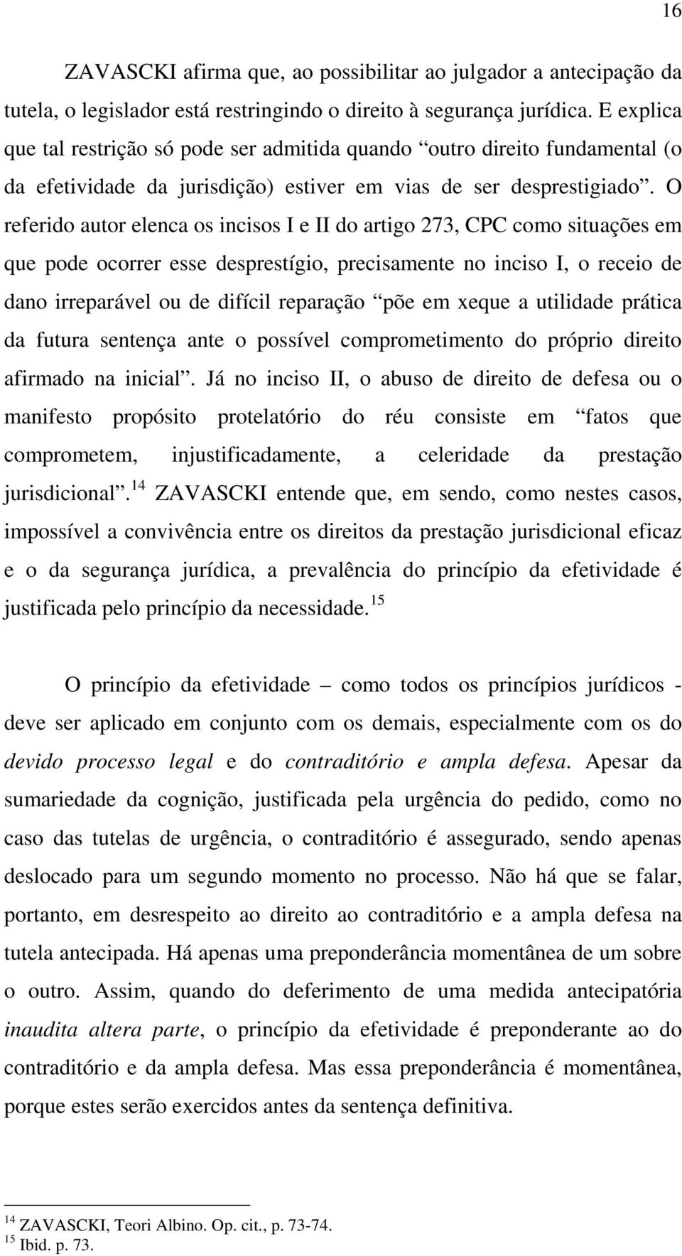 O referido autor elenca os incisos I e II do artigo 273, CPC como situações em que pode ocorrer esse desprestígio, precisamente no inciso I, o receio de dano irreparável ou de difícil reparação põe