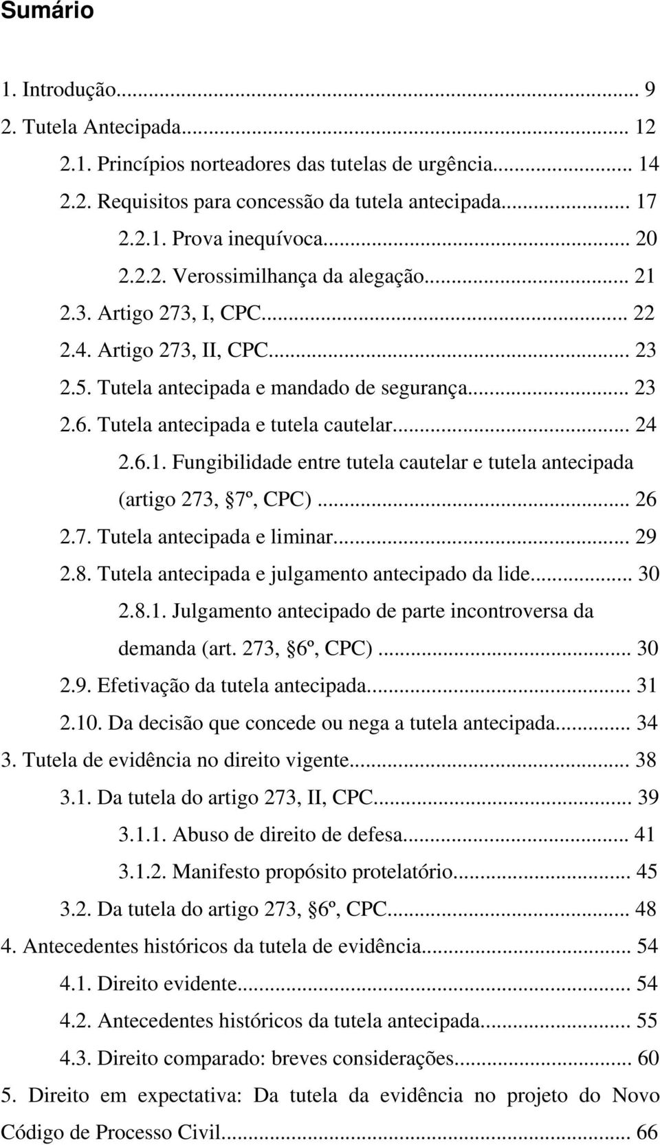 6.1. Fungibilidade entre tutela cautelar e tutela antecipada (artigo 273, 7º, CPC)... 26 2.7. Tutela antecipada e liminar... 29 2.8. Tutela antecipada e julgamento antecipado da lide... 30 2.8.1. Julgamento antecipado de parte incontroversa da demanda (art.