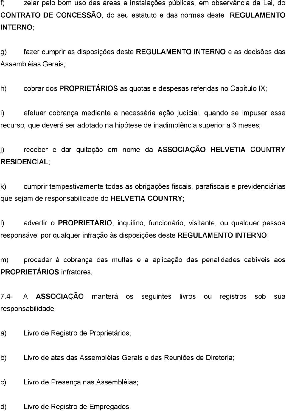 impuser esse recurso, que deverá ser adotado na hipótese de inadimplência superior a 3 meses; j) receber e dar quitação em nome da ASSOCIAÇÃO HELVETIA COUNTRY RESIDENCIAL; k) cumprir tempestivamente