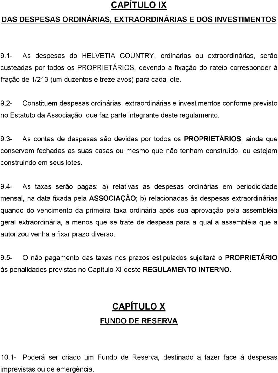 para cada lote. 9.2- Constituem despesas ordinárias, extraordinárias e investimentos conforme previsto no Estatuto da Associação, que faz parte integrante deste regulamento. 9.3- As contas de despesas são devidas por todos os PROPRIETÁRIOS, ainda que conservem fechadas as suas casas ou mesmo que não tenham construído, ou estejam construindo em seus lotes.