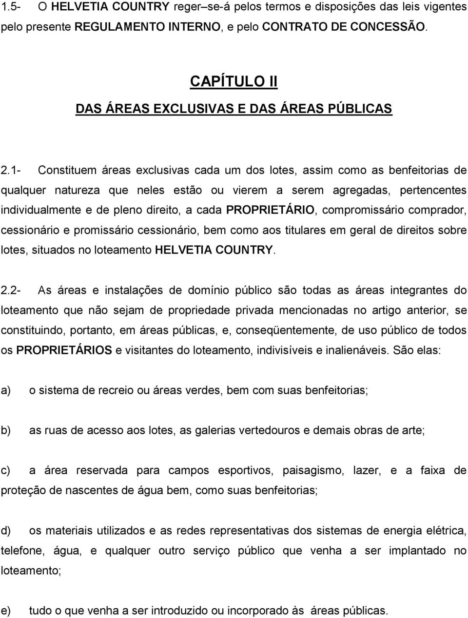 1- Constituem áreas exclusivas cada um dos lotes, assim como as benfeitorias de qualquer natureza que neles estão ou vierem a serem agregadas, pertencentes individualmente e de pleno direito, a cada