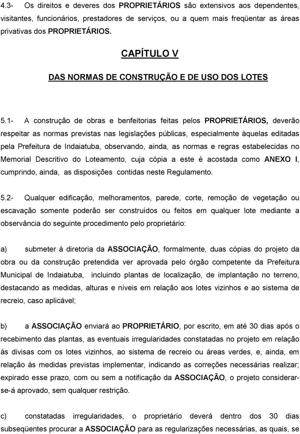 1- A construção de obras e benfeitorias feitas pelos PROPRIETÁRIOS, deverão respeitar as normas previstas nas legislações públicas, especialmente àquelas editadas pela Prefeitura de Indaiatuba,