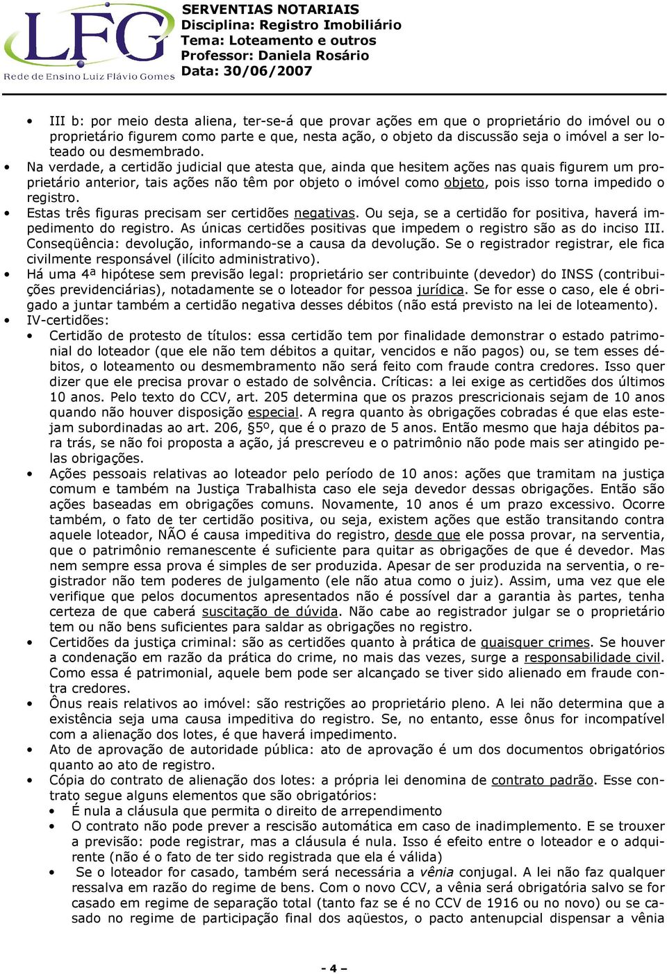 Na verdade, a certidão judicial que atesta que, ainda que hesitem ações nas quais figurem um proprietário anterior, tais ações não têm por objeto o imóvel como objeto, pois isso torna impedido o