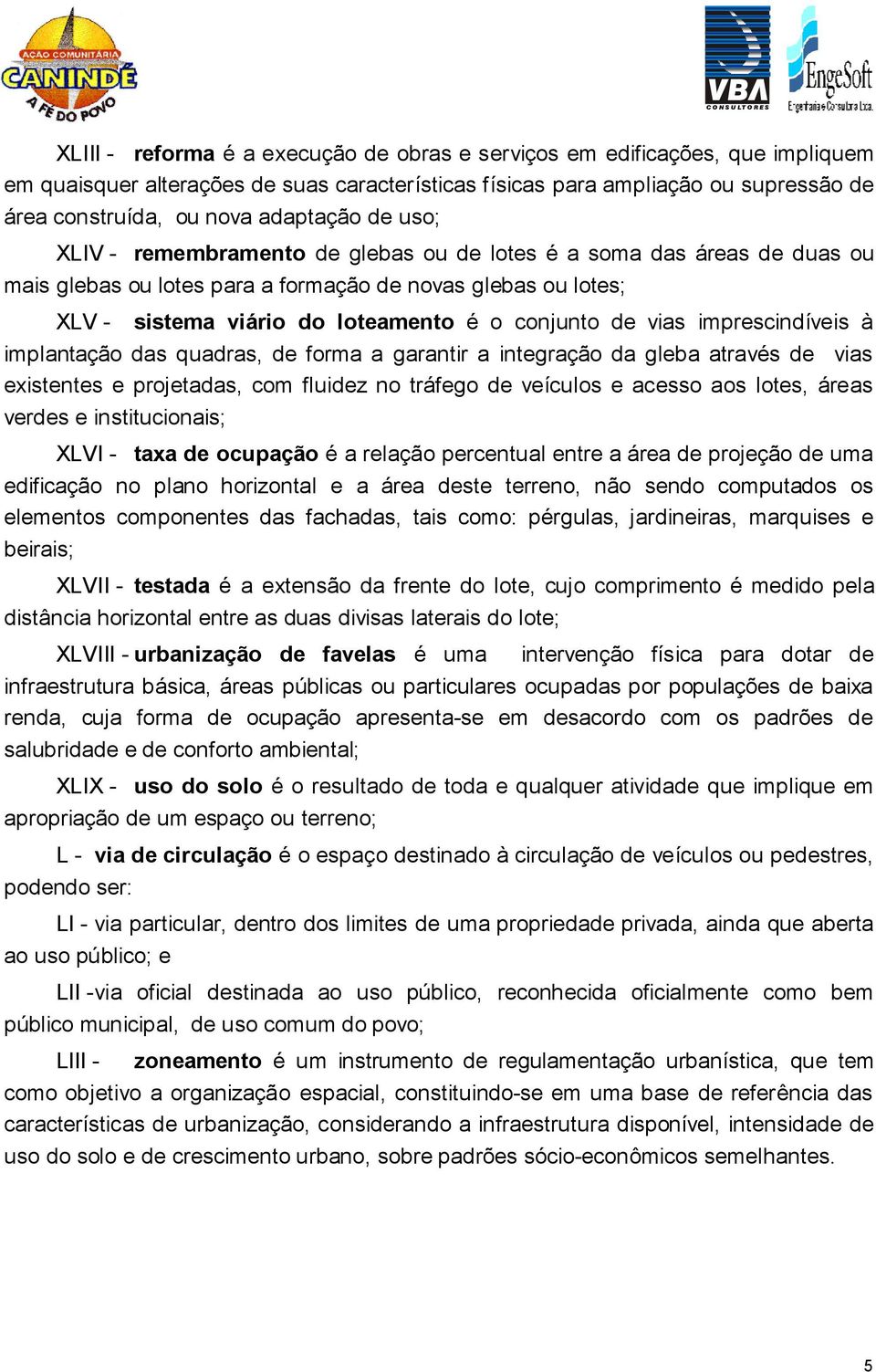 de vias imprescindíveis à implantação das quadras, de forma a garantir a integração da gleba através de vias existentes e projetadas, com fluidez no tráfego de veículos e acesso aos lotes, áreas