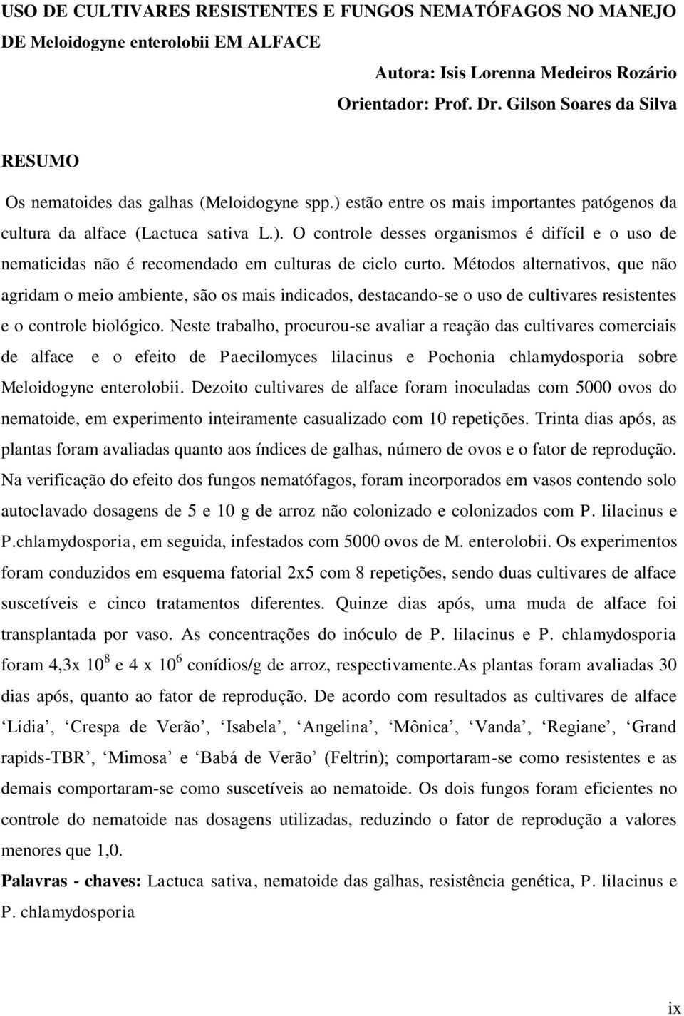 Métodos alternativos, que não agridam o meio ambiente, são os mais indicados, destacando-se o uso de cultivares resistentes e o controle biológico.