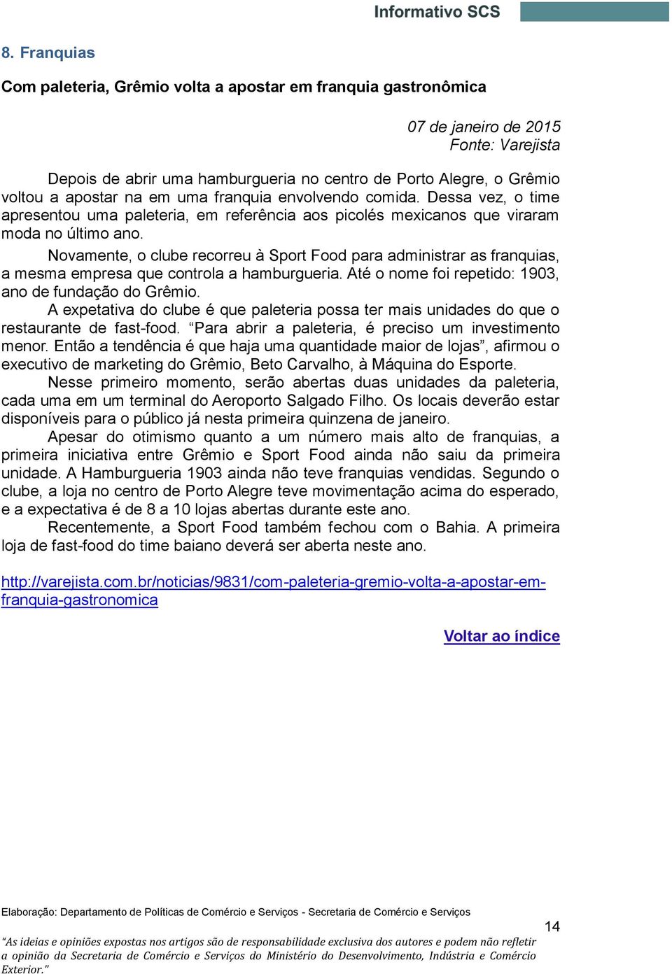 Novamente, o clube recorreu à Sport Food para administrar as franquias, a mesma empresa que controla a hamburgueria. Até o nome foi repetido: 1903, ano de fundação do Grêmio.