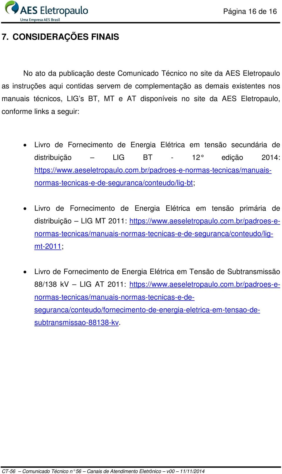 MT e AT disponíveis no site da AES Eletropaulo, conforme links a seguir: Livro de Fornecimento de Energia Elétrica em tensão secundária de distribuição LIG BT - 12 edição 2014: https://www.