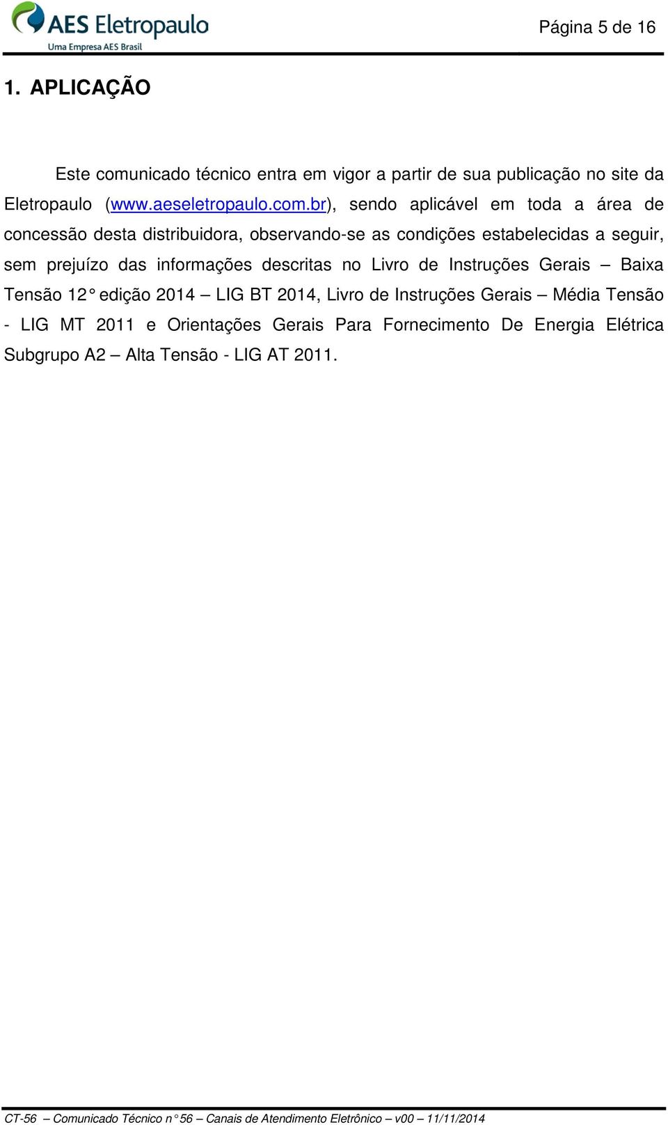 br), sendo aplicável em toda a área de concessão desta distribuidora, observando-se as condições estabelecidas a seguir, sem