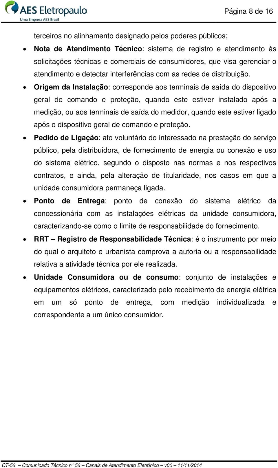 Origem da Instalação: corresponde aos terminais de saída do dispositivo geral de comando e proteção, quando este estiver instalado após a medição, ou aos terminais de saída do medidor, quando este