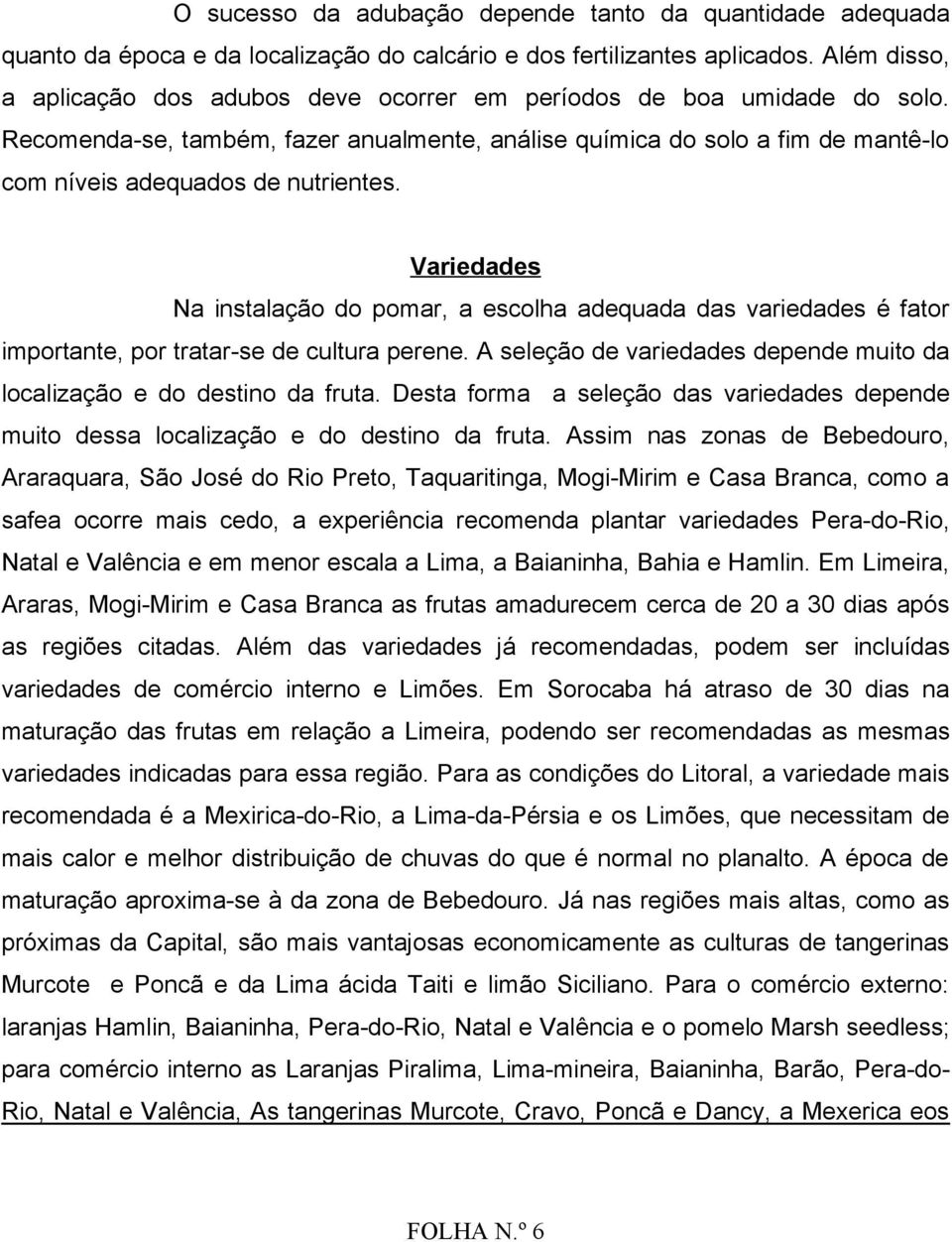 Recomenda-se, também, fazer anualmente, análise química do solo a fim de mantê-lo com níveis adequados de nutrientes.