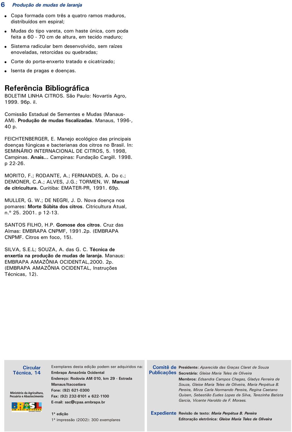 Referência Bibliográfica BOLETIM LINHA CITROS. São Paulo: Novartis Agro, 1999. 96p. il. Comissão Estadual de Sementes e Mudas (Manaus- AM). Produção de mudas fiscalizadas. Manaus, 1996-, 40 p.