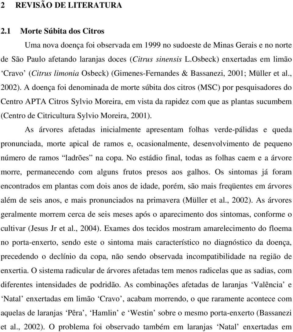 A doença foi denominada de morte súbita dos citros (MSC) por pesquisadores do Centro APTA Citros Sylvio Moreira, em vista da rapidez com que as plantas sucumbem (Centro de Citricultura Sylvio