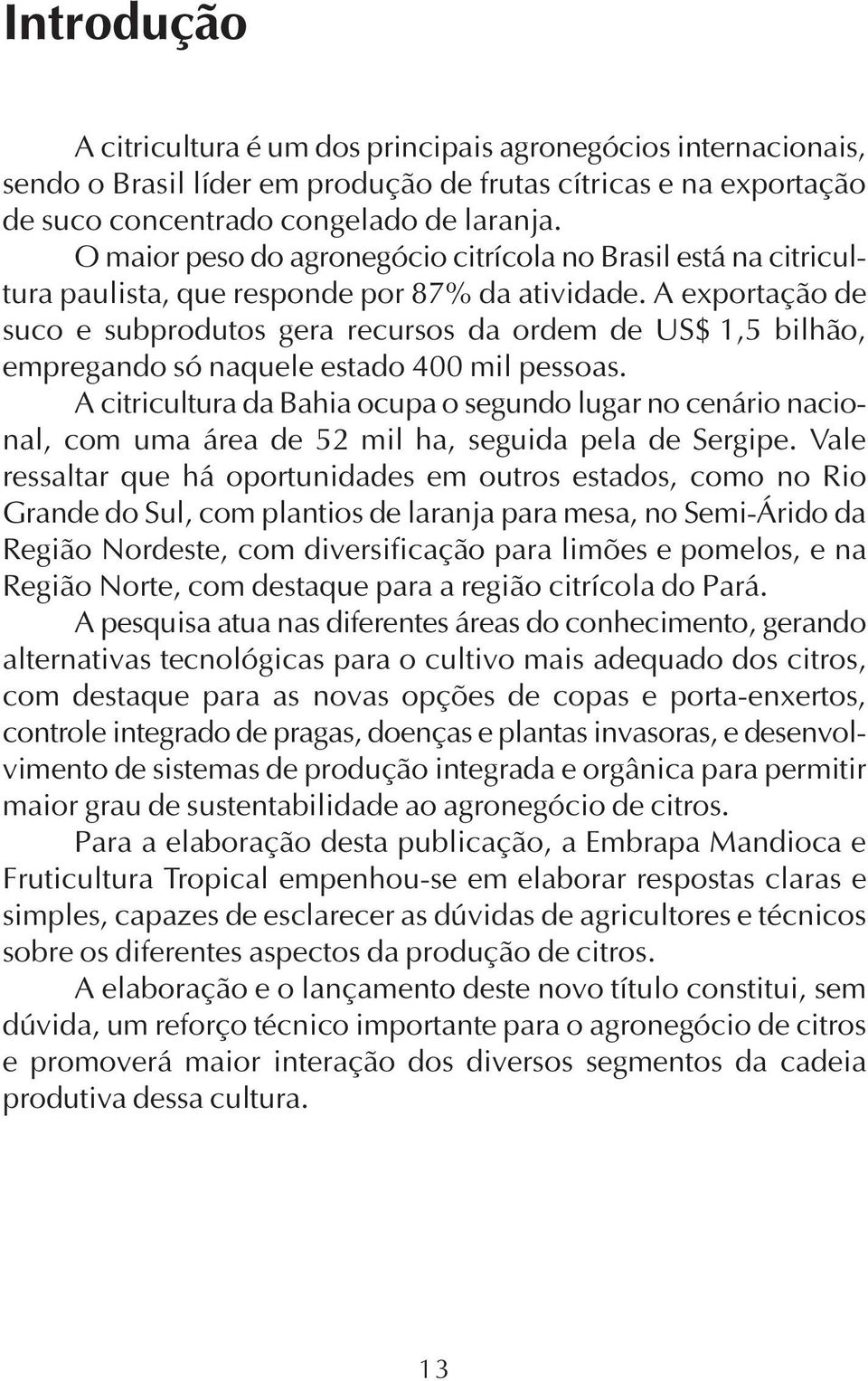 A exportação de suco e subprodutos gera recursos da ordem de US$ 1,5 bilhão, empregando só naquele estado 400 mil pessoas.