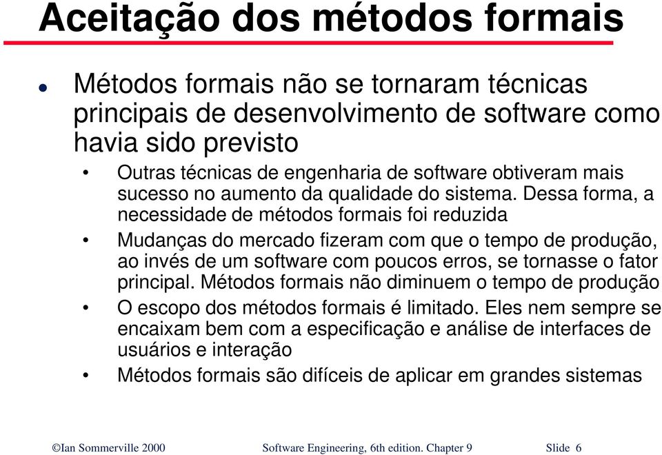 Dessa forma, a necessidade de métodos formais foi reduzida Mudanças do mercado fizeram com que o tempo de produção, ao invés de um software com poucos erros, se tornasse o fator principal.