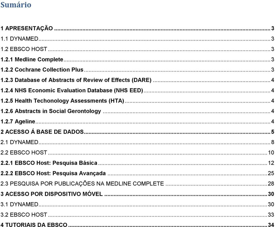 .. 4 2 ACESSO Á BASE DE DADOS... 5 2.1 DYNAMED... 8 2.2 EBSCO HOST... 10 2.2.1 EBSCO Host: Pesquisa Básica... 12 2.2.2 EBSCO Host: Pesquisa Avançada... 25 2.